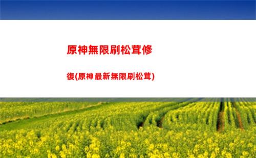 原神無限刷松茸(原神刷松茸2023)