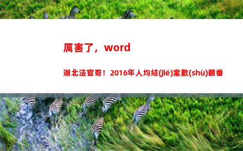 厲害了，word湖北法官哥！2016年人均結(jié)案數(shù)翻番(厲害了)