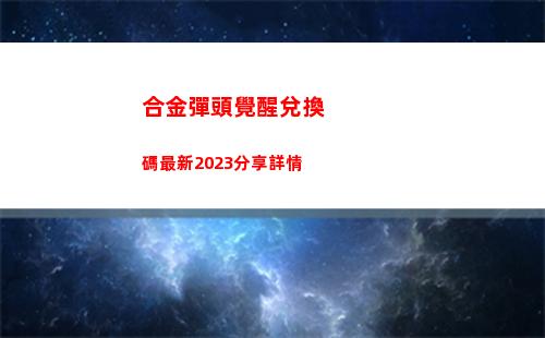 合金彈頭覺醒兌換碼最新2023分享詳情