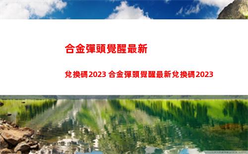 合金彈頭覺醒最新兌換碼2023 合金彈頭覺醒最新兌換碼2023