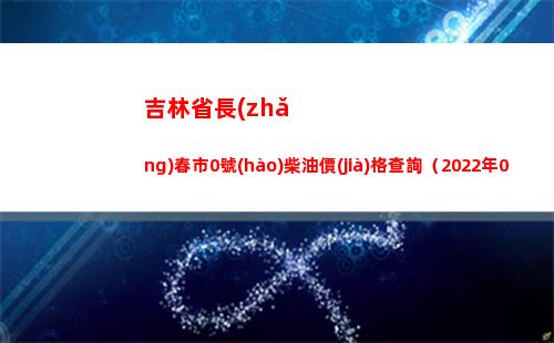 吉林省長(zhǎng)春市0號(hào)柴油價(jià)格查詢（2022年04月07日）