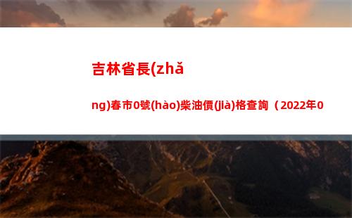 吉林省長(zhǎng)春市0號(hào)柴油價(jià)格查詢（2022年04月16日）插圖