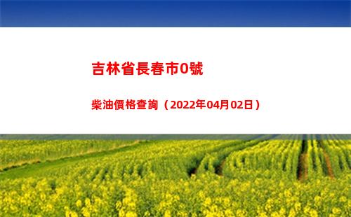 吉林省長春市0號柴油價格查詢（2022年04月02日）
