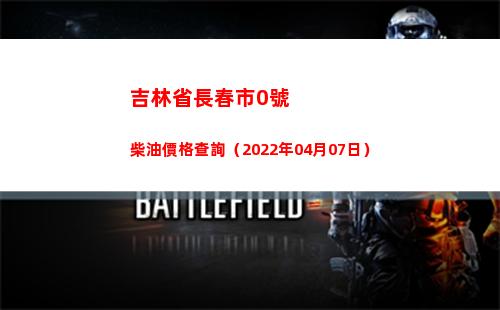 吉林省長春市0號柴油價格查詢（2022年04月07日）插圖