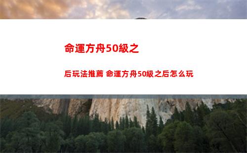 命運方舟50級之后玩法推薦 命運方舟50級之后怎么玩