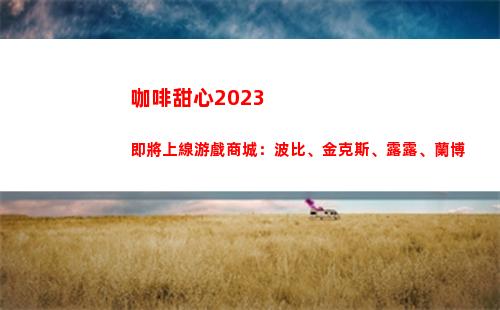 咖啡甜心2023即將上線游戲商城：波比、金克斯、露露、蘭博