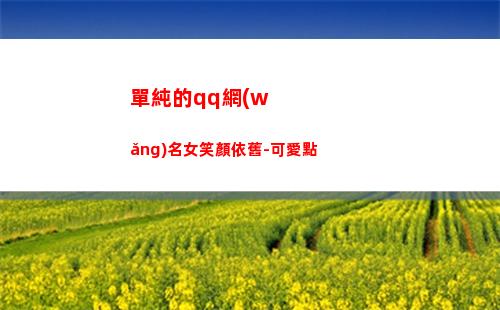單純的qq網(wǎng)名女笑顏依舊-可愛點(qq網(wǎng)名男生幼稚單純)