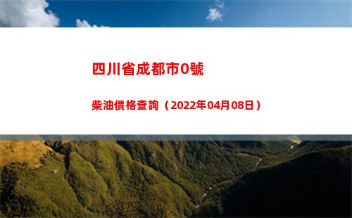 四川省成都市0號柴油價格查詢（2022年04月08日）插圖