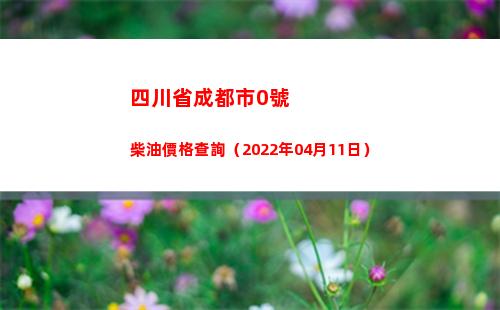 四川省成都市0號柴油價格查詢（2022年04月11日）