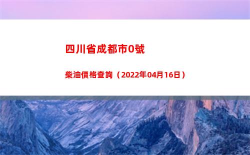 四川省成都市0號柴油價格查詢（2022年04月16日）插圖