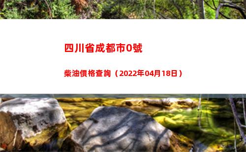 四川省成都市0號柴油價格查詢（2022年04月18日）插圖