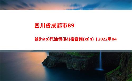 四川省成都市89號(hào)汽油價(jià)格查詢(xún)（2022年04月13日）插圖