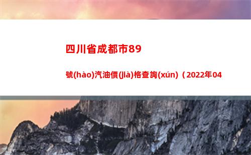 四川省成都市89號(hào)汽油價(jià)格查詢(xún)（2022年04月16日）插圖
