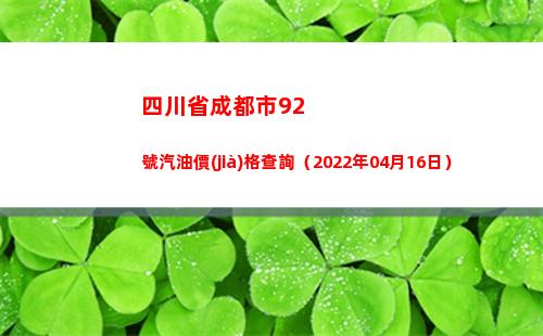 四川省成都市92號汽油價(jià)格查詢（2022年04月16日）插圖