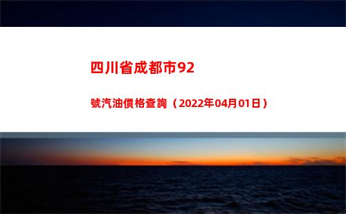 四川省成都市92號汽油價格查詢（2022年04月01日）