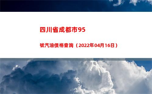四川省成都市95號汽油價格查詢（2022年04月16日）