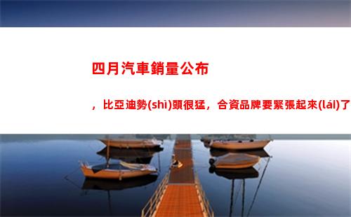 四月汽車銷量公布，比亞迪勢(shì)頭很猛，合資品牌要緊張起來(lái)了(四月汽車銷量排行榜完整版)