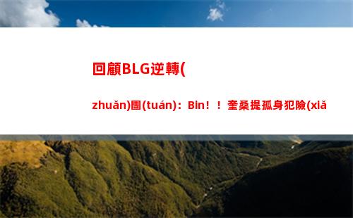 回顧BLG逆轉(zhuǎn)團(tuán)：Bin！！奎桑提孤身犯險(xiǎn) 直取Aiming助BLG團(tuán)戰(zhàn)大捷！