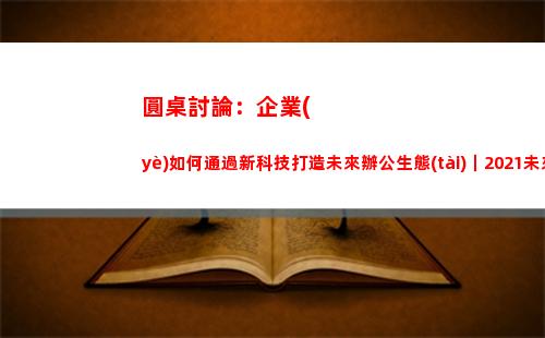 圓桌討論：企業(yè)如何通過新科技打造未來辦公生態(tài)｜2021未來城市科技峰會(圓桌派討論死亡)