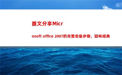 圖文分享Microsoft office 2007的完整安裝步驟，回味經典(圖文分享公眾號的標題)