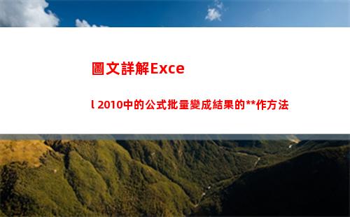 圖文詳解Excel 2010中的公式批量變成結果的操作方法(圖文詳解地理圖冊高中)