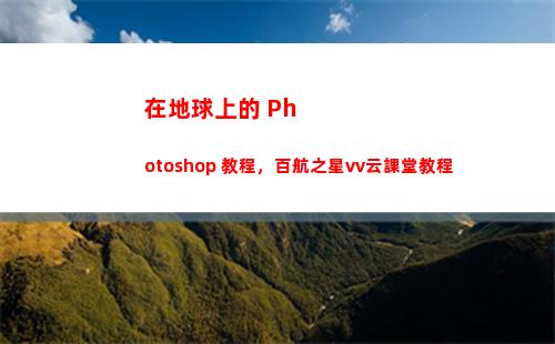 在地球上的 Photoshop 教程，百航之星vv云課堂教程