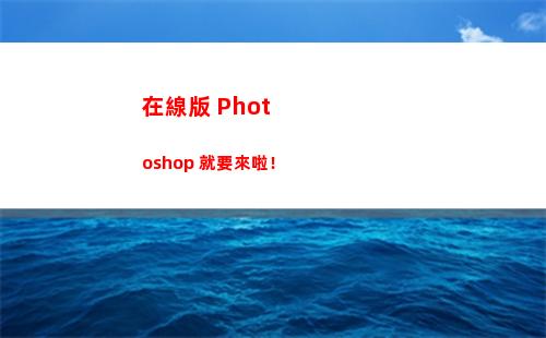 在線版 Photoshop 就要來啦！