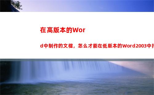 在高版本的Word中制作的文檔，怎么才能在低版本的Word2003中打開(高版本鞋子)