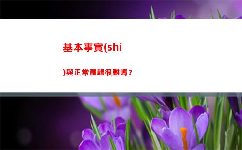 基本事實(shí)與正常邏輯很難嗎？(基本事實(shí)與正常邏輯有什么區(qū)別)