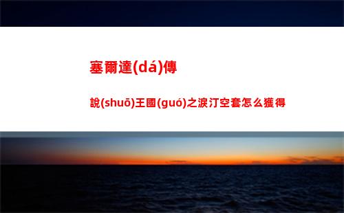 塞爾達(dá)傳說(shuō)王國(guó)之淚汀空套怎么獲得
