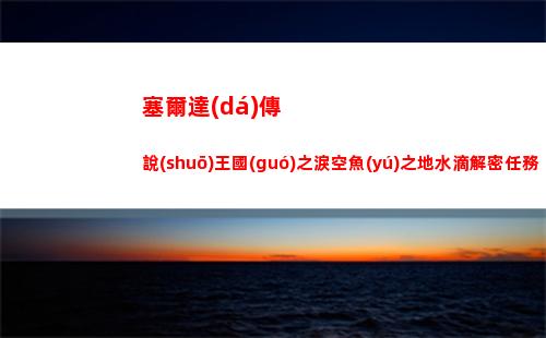 塞爾達(dá)傳說(shuō)王國(guó)之淚空魚(yú)之地水滴解密任務(wù)怎么做