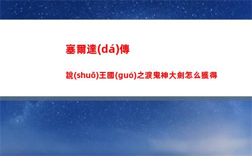 塞爾達(dá)傳說(shuō)王國(guó)之淚鬼神大劍怎么獲得