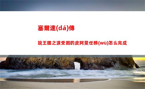 塞爾達(dá)傳說王國之淚受困的皮阿斐任務(wù)怎么完成