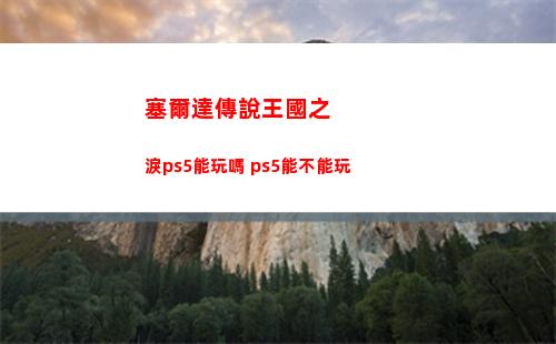 塞爾達傳說王國之淚ps5能玩嗎 ps5能不能玩