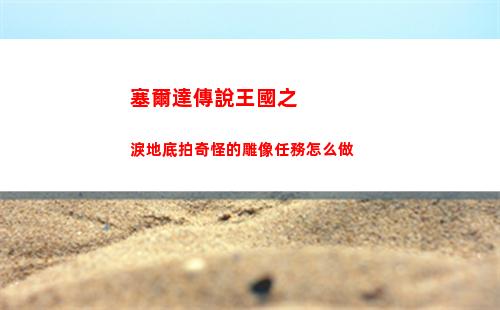 塞爾達傳說王國之淚地底拍奇怪的雕像任務怎么做