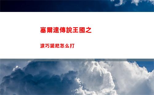 塞爾達傳說王國之淚巧諾尼怎么打