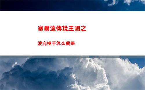 塞爾達傳說王國之淚究極手怎么獲得