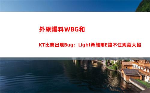 外網爆料WBG和KT比賽出現Bug：Light希維爾E擋不住妮蔻大招