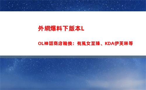外網爆料下版本LOL神話商店輪換：有風女至臻、KDA伊芙琳等
