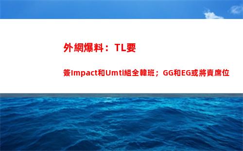 外網爆料：TL要簽Impact和Umti組全韓班；GG和EG或將賣席位