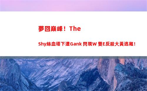 夢回巔峰！TheShy絲血塔下遭Gank 閃現W+雙E反殺大黃逃離！
