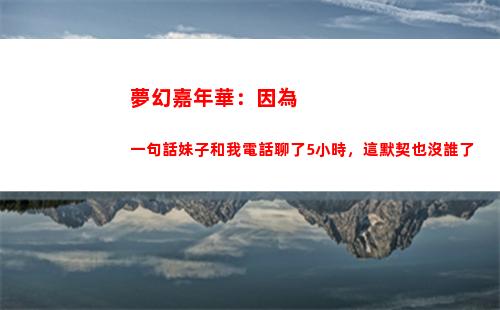 夢幻嘉年華：因為一句話妹子和我電話聊了5小時，這默契也沒誰了(夢幻嘉年華錦衣)