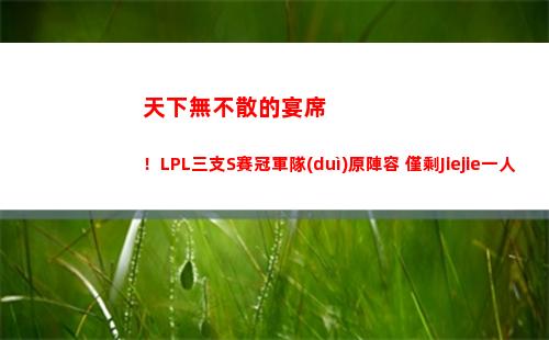 天下無不散的宴席！LPL三支S賽冠軍隊(duì)原陣容 僅剩Jiejie一人留隊(duì)插圖