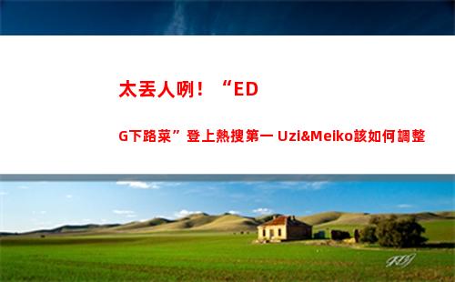 太丟人咧！“EDG下路菜”登上熱搜第一 Uzi&Meiko該如何調整