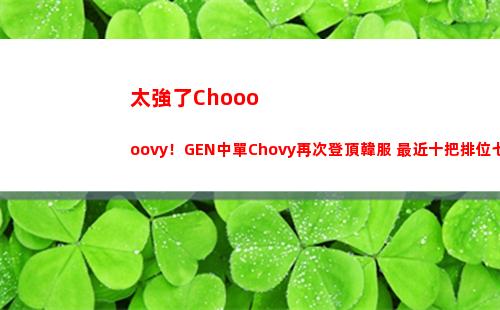 太強了Chooooovy！GEN中單Chovy再次登頂韓服 最近十把排位七勝三負