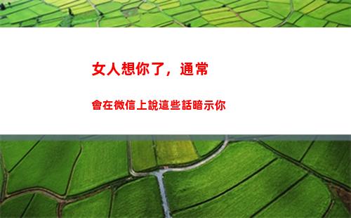 女人想你了，通常會在微信上說這些話暗示你(女人一句想你了)