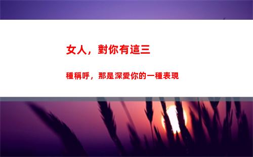 女人，對你有這三種稱呼，那是深愛你的一種表現(女人對你有這三種表現)