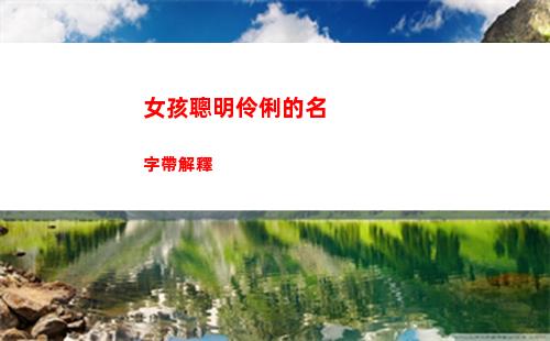 女孩聰明伶俐的名字帶解釋(女孩聰明伶俐的名字 三個字)
