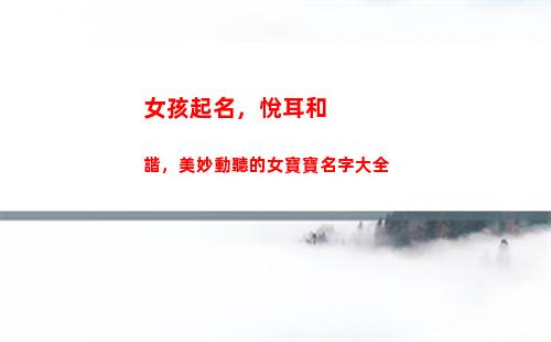 女孩起名，悅耳和諧，美妙動聽的女寶寶名字大全(潘姓女孩起名大全)