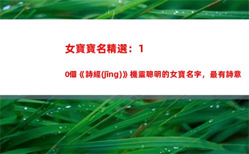 女寶寶名精選：10個《詩經(jīng)》機靈聰明的女寶名字，最有詩意(王姓女寶寶起名)